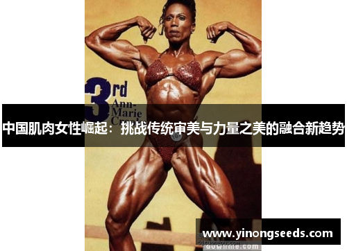 中国肌肉女性崛起：挑战传统审美与力量之美的融合新趋势